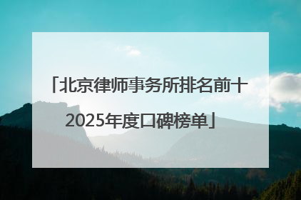 北京律师事务所排名前十2025年度口碑榜单