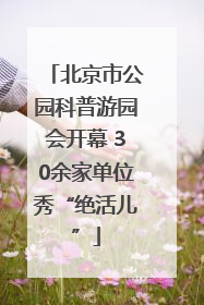 北京市公园科普游园会开幕 30余家单位秀“绝活儿”
