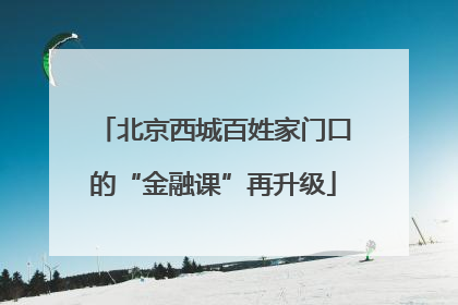 北京西城百姓家门口的“金融课”再升级