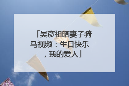 吴彦祖晒妻子骑马视频：生日快乐，我的爱人