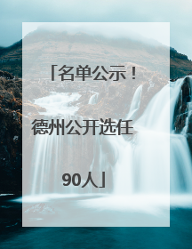 名单公示！德州公开选任90人