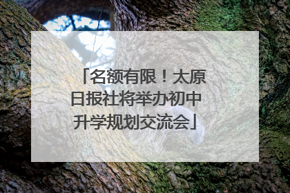 名额有限！太原日报社将举办初中升学规划交流会