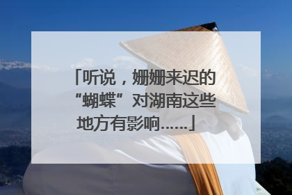 听说，姗姗来迟的“蝴蝶”对湖南这些地方有影响……