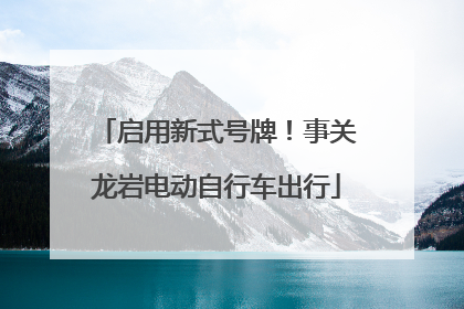 启用新式号牌！事关龙岩电动自行车出行