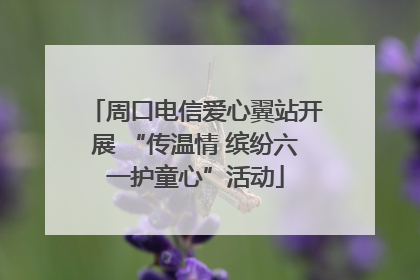 周口电信爱心翼站开展 “传温情 缤纷六一护童心”活动