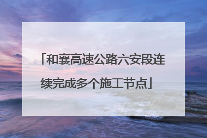 和襄高速公路六安段连续完成多个施工节点