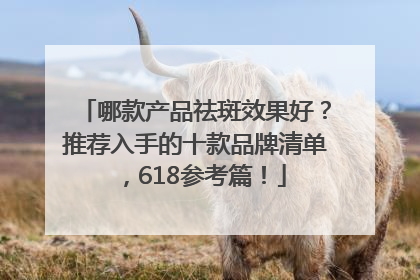 哪款产品祛斑效果好？推荐入手的十款品牌清单，618参考篇！