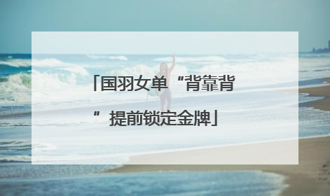 国羽女单“背靠背”提前锁定金牌