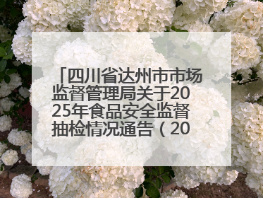 四川省达州市市场监督管理局关于2025年食品安全监督抽检情况通告（2025年第14号）