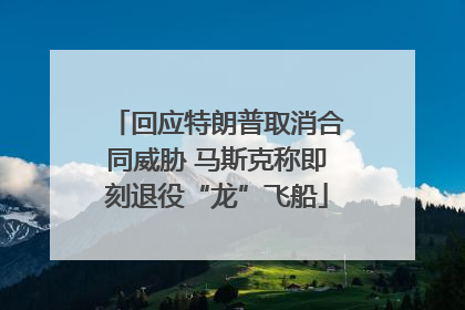 回应特朗普取消合同威胁 马斯克称即刻退役“龙”飞船
