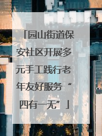 园山街道保安社区开展多元手工践行老年友好服务“四有一无”