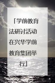学前教育法研讨活动在兴华学前教育集团举行