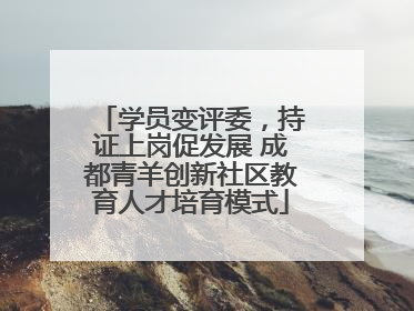 学员变评委，持证上岗促发展 成都青羊创新社区教育人才培育模式