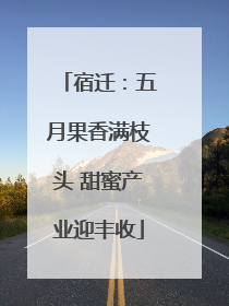 宿迁：五月果香满枝头 甜蜜产业迎丰收