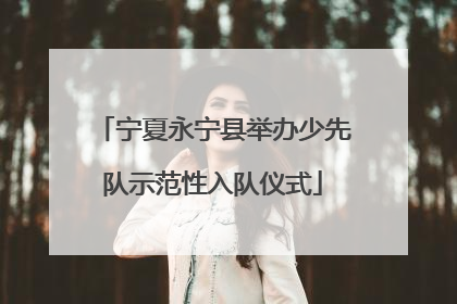 宁夏永宁县举办少先队示范性入队仪式