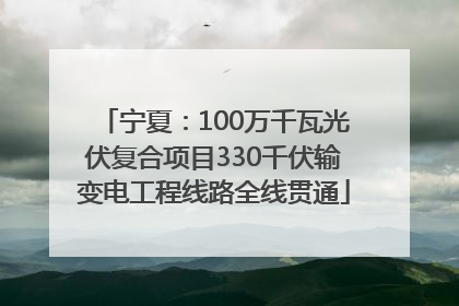 宁夏：100万千瓦光伏复合项目330千伏输变电工程线路全线贯通