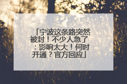 宁波这条路突然被封！不少人急了：影响太大！何时开通？官方回应