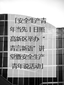 安全生产青年当先丨日照高新区举办“青言新语”讲堂暨安全生产青年说活动