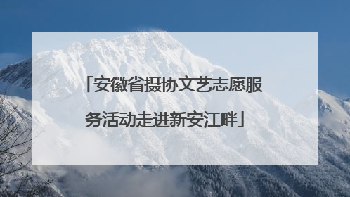 安徽省摄协文艺志愿服务活动走进新安江畔