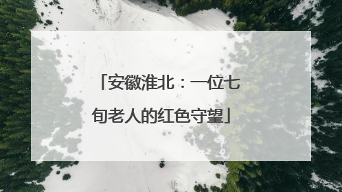 安徽淮北：一位七旬老人的红色守望