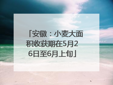 安徽：小麦大面积收获期在5月26日至6月上旬