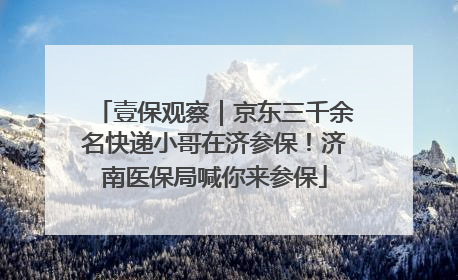 壹保观察｜京东三千余名快递小哥在济参保！济南医保局喊你来参保