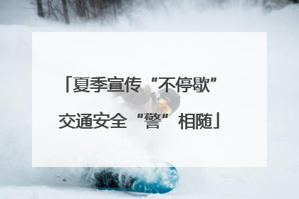 夏季宣传“不停歇” 交通安全“警”相随