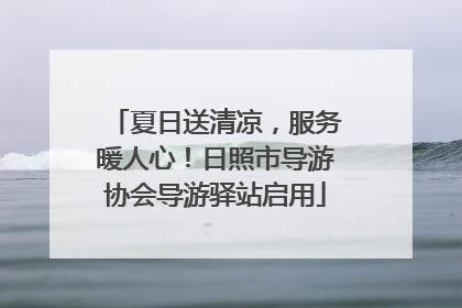 夏日送清凉，服务暖人心！日照市导游协会导游驿站启用