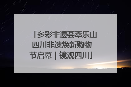 多彩非遗荟萃乐山 四川非遗焕新购物节启幕｜镜观四川