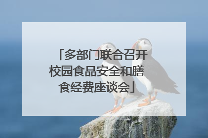 多部门联合召开校园食品安全和膳食经费座谈会