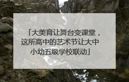 大美育让舞台变课堂，这所高中的艺术节让大中小幼五级学校联动