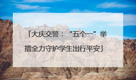 大庆交警：“五个一”举措全力守护学生出行平安