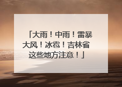 大雨！中雨！雷暴大风！冰雹！吉林省这些地方注意！