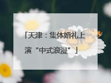 天津：集体婚礼上演“中式浪漫”