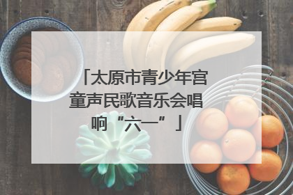 太原市青少年宫童声民歌音乐会唱响“六一”