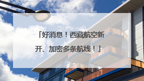好消息！西藏航空新开、加密多条航线！