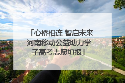 心桥相连 智启未来 河南移动公益助力学子高考志愿填报