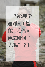 当心理学遇到人工智能，心智×算法如何“共舞”？