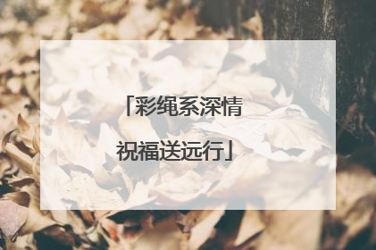彩绳系深情 祝福送远行