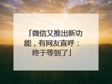 微信又推出新功能，有网友直呼：终于等到了