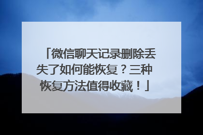 微信聊天记录删除丢失了如何能恢复？三种恢复方法值得收藏！