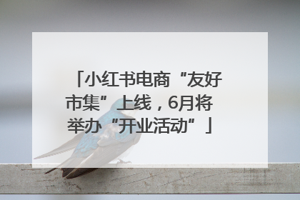 小红书电商“友好市集”上线，6月将举办“开业活动”
