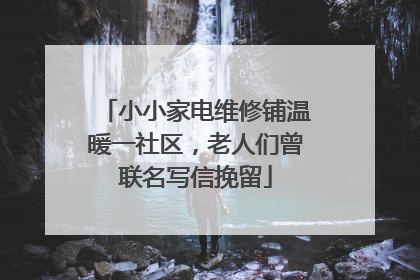 小小家电维修铺温暖一社区，老人们曾联名写信挽留