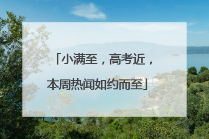 小满至，高考近，本周热闻如约而至