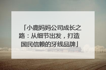 小鹿妈妈公司成长之路：从细节出发，打造国民信赖的牙线品牌