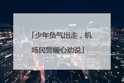 少年负气出走，机场民警暖心劝说