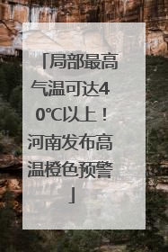 局部最高气温可达40℃以上！河南发布高温橙色预警