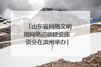 山东省网络文明周网络道德建设座谈会在滨州举办
