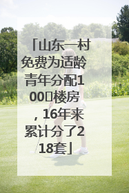 山东一村免费为适龄青年分配100㎡楼房，16年来累计分了218套