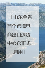 山东全省首个跨境电商出口退货中心仓正式启用